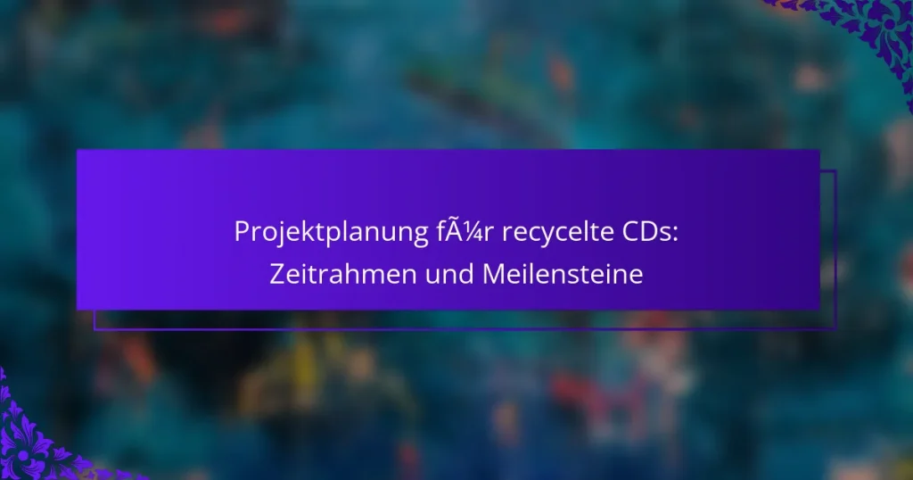 Projektplanung für recycelte CDs: Zeitrahmen und Meilensteine