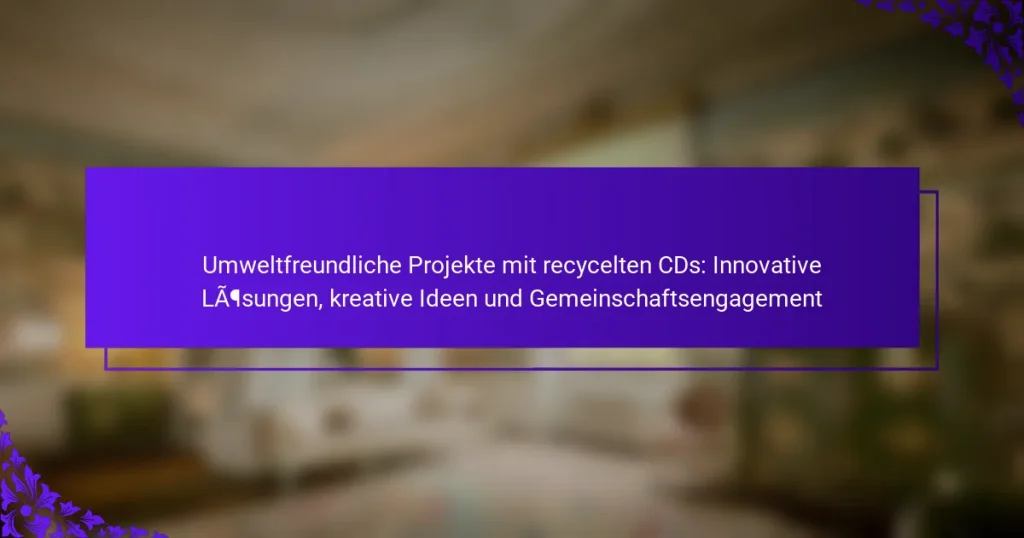 Umweltfreundliche Projekte mit recycelten CDs: Innovative Lösungen, kreative Ideen und Gemeinschaftsengagement