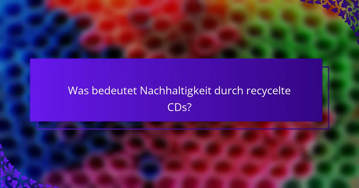 Was bedeutet Nachhaltigkeit durch recycelte CDs?