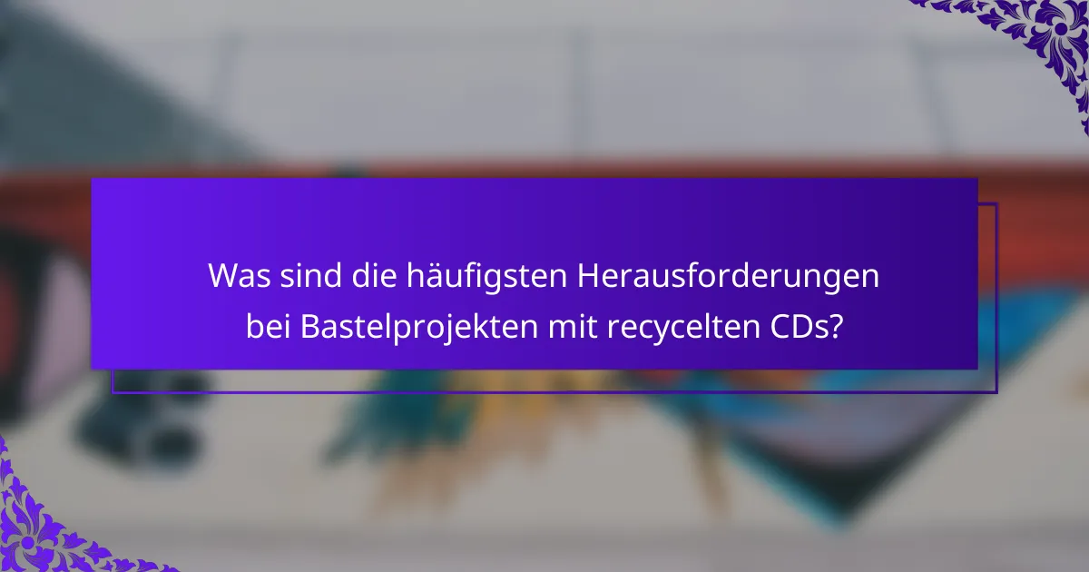 Was sind die häufigsten Herausforderungen bei Bastelprojekten mit recycelten CDs?
