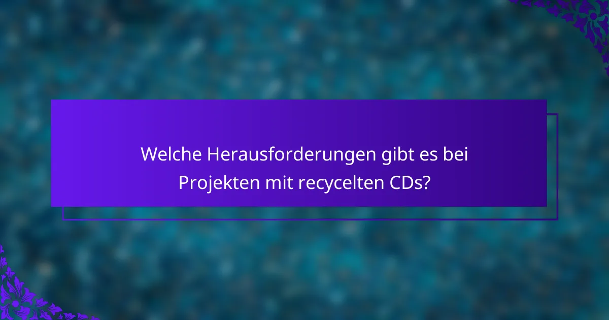 Welche Herausforderungen gibt es bei Projekten mit recycelten CDs?