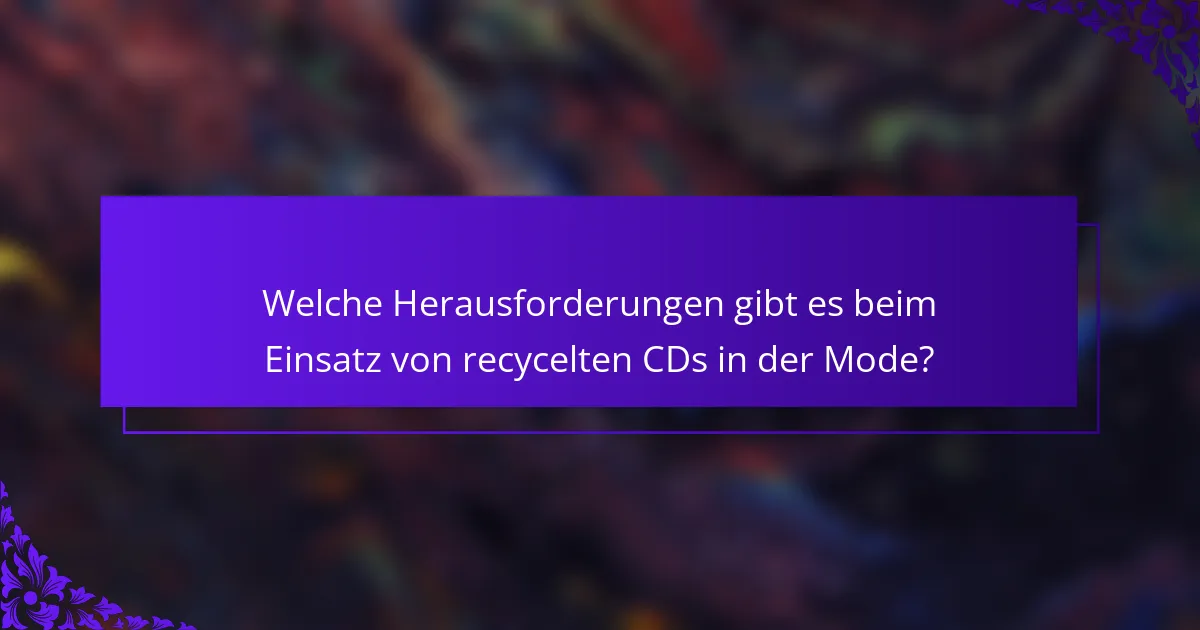 Welche Herausforderungen gibt es beim Einsatz von recycelten CDs in der Mode?