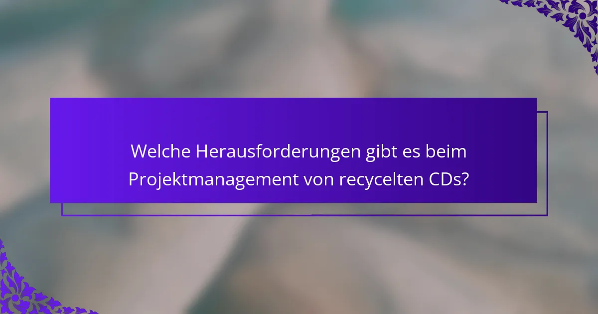 Welche Herausforderungen gibt es beim Projektmanagement von recycelten CDs?