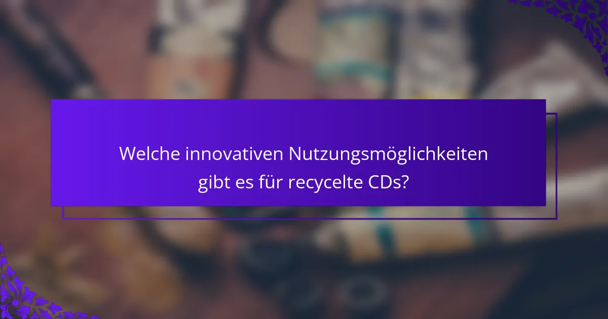 Welche innovativen Nutzungsmöglichkeiten gibt es für recycelte CDs?