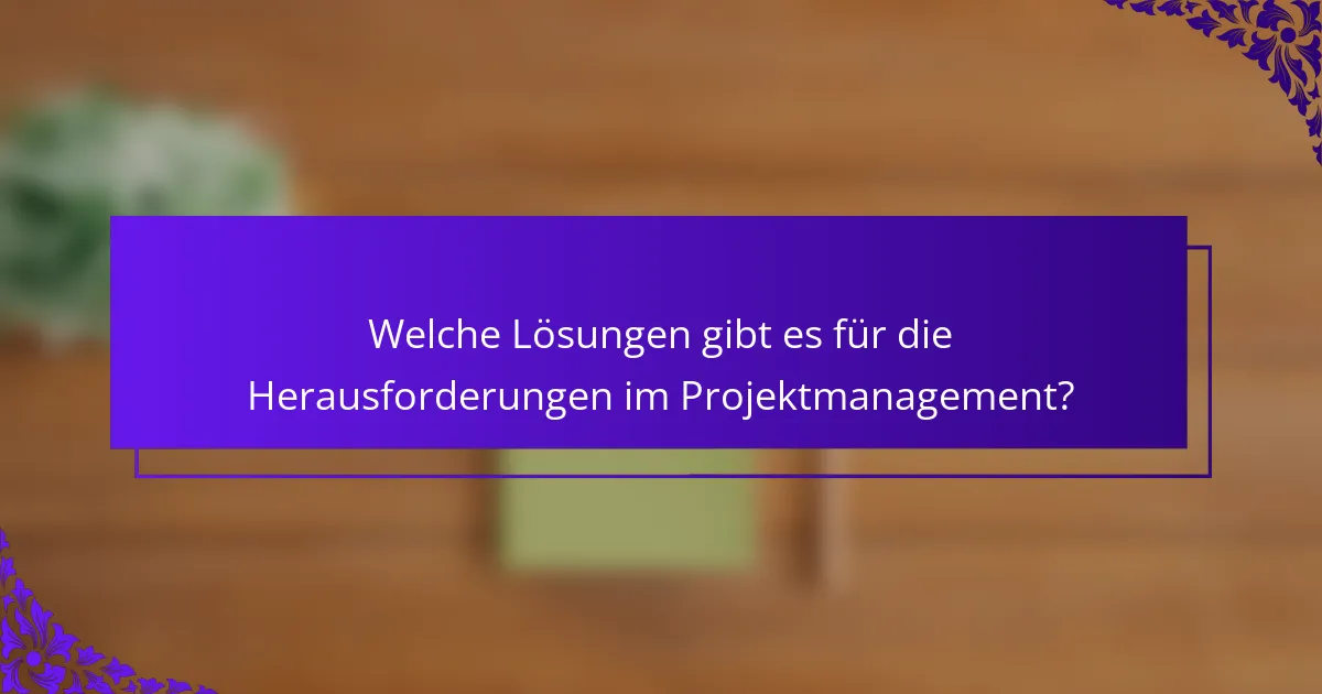 Welche Lösungen gibt es für die Herausforderungen im Projektmanagement?