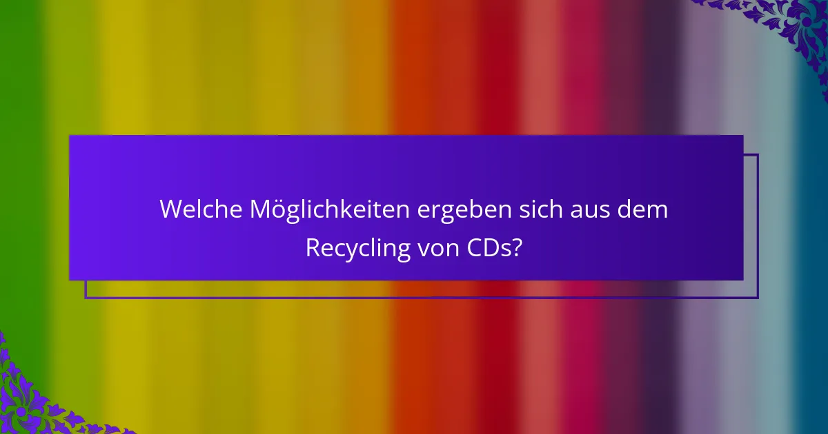 Welche Möglichkeiten ergeben sich aus dem Recycling von CDs?