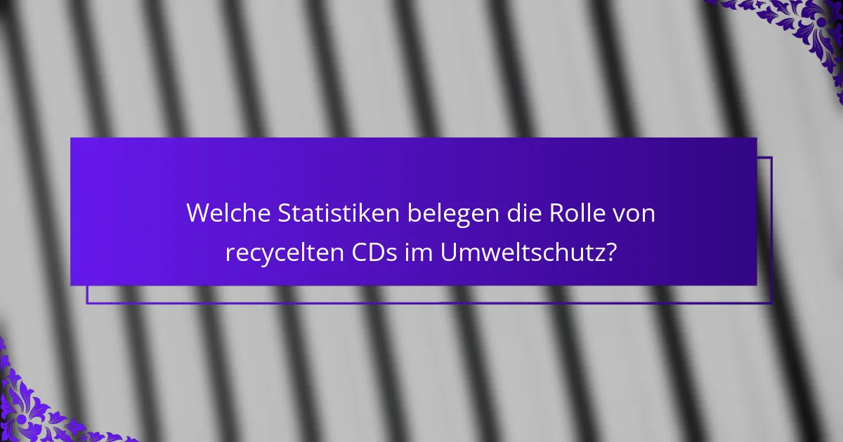Welche Statistiken belegen die Rolle von recycelten CDs im Umweltschutz?