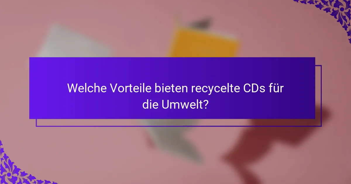 Welche Vorteile bieten recycelte CDs für die Umwelt?
