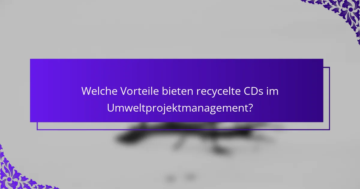 Welche Vorteile bieten recycelte CDs im Umweltprojektmanagement?