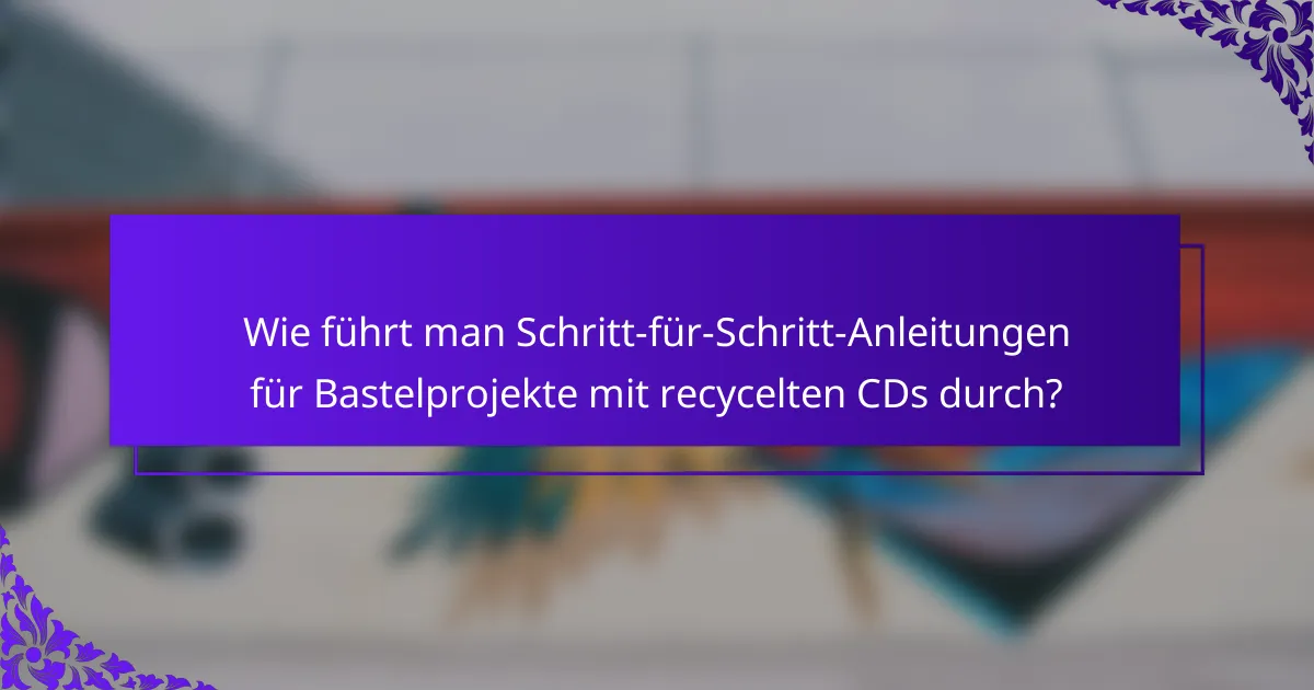 Wie führt man Schritt-für-Schritt-Anleitungen für Bastelprojekte mit recycelten CDs durch?