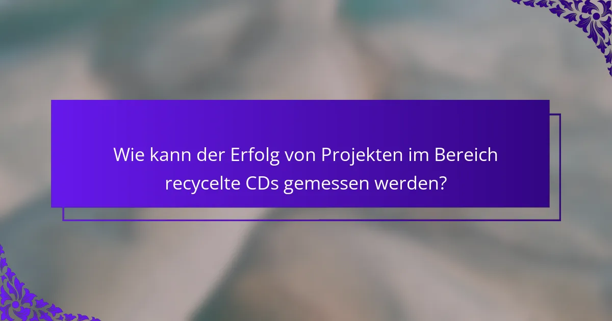 Wie kann der Erfolg von Projekten im Bereich recycelte CDs gemessen werden?