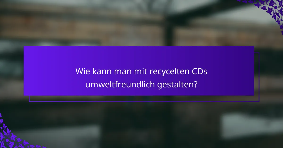 Wie kann man mit recycelten CDs umweltfreundlich gestalten?