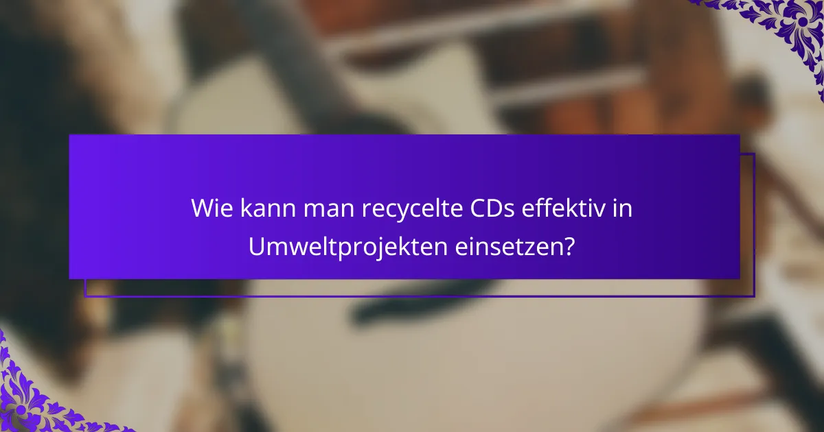 Wie kann man recycelte CDs effektiv in Umweltprojekten einsetzen?