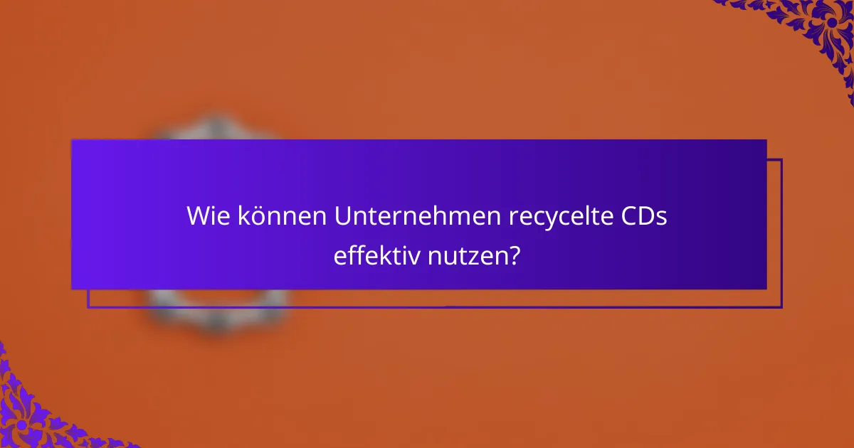 Wie können Unternehmen recycelte CDs effektiv nutzen?