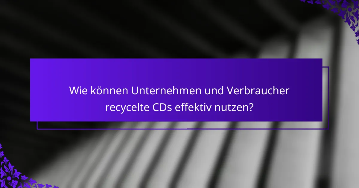 Wie können Unternehmen und Verbraucher recycelte CDs effektiv nutzen?