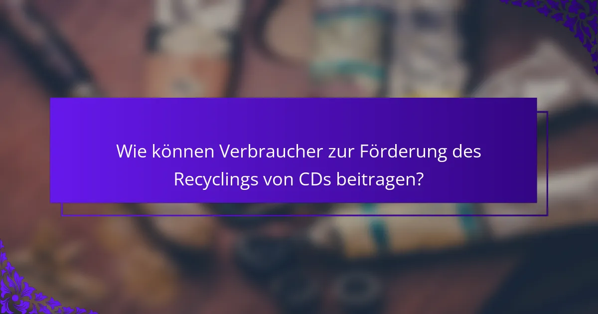 Wie können Verbraucher zur Förderung des Recyclings von CDs beitragen?