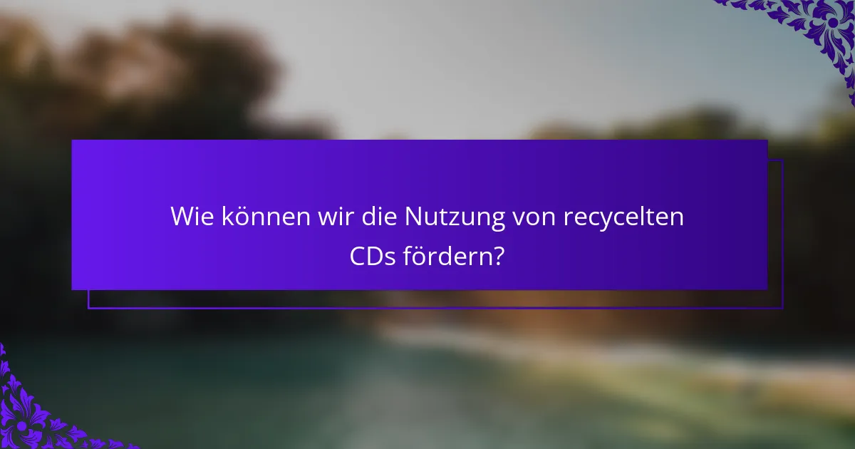 Wie können wir die Nutzung von recycelten CDs fördern?