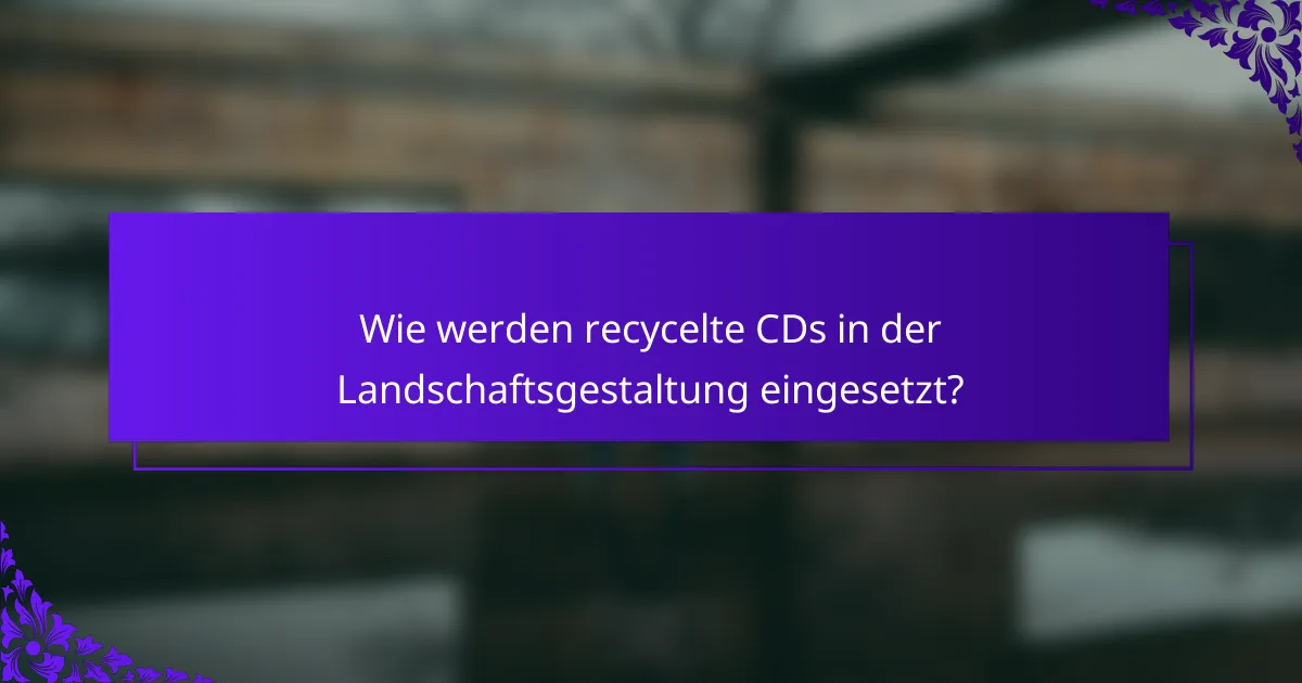 Wie werden recycelte CDs in der Landschaftsgestaltung eingesetzt?